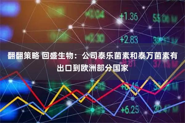 翻翻策略 回盛生物：公司泰乐菌素和泰万菌素有出口到欧洲部分国家