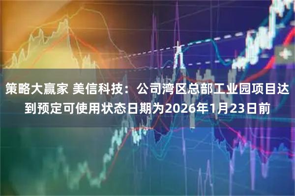策略大赢家 美信科技：公司湾区总部工业园项目达到预定可使用状态日期为2026年1月23日前