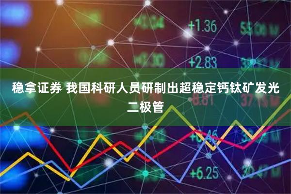 稳拿证券 我国科研人员研制出超稳定钙钛矿发光二极管