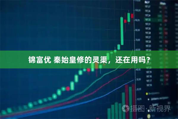 锦富优 秦始皇修的灵渠，还在用吗？