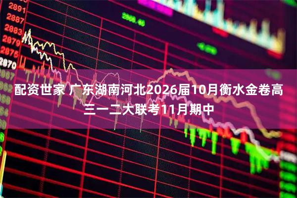 配资世家 广东湖南河北2026届10月衡水金卷高三一二大联考11月期中