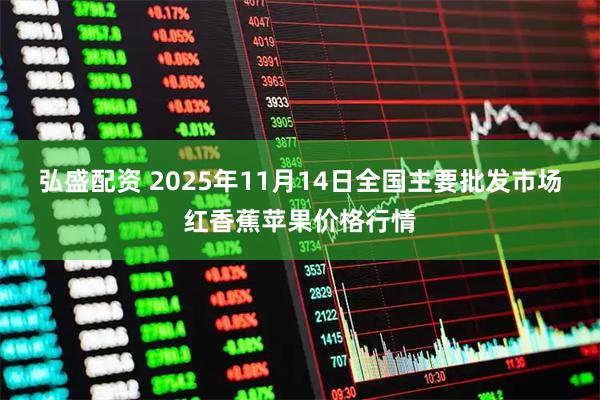 弘盛配资 2025年11月14日全国主要批发市场红香蕉苹果价格行情