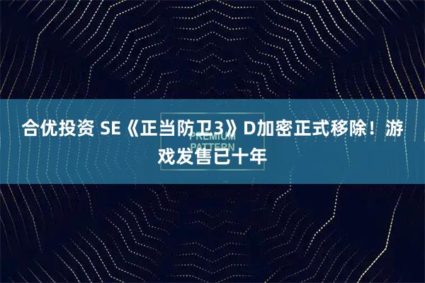 合优投资 SE《正当防卫3》D加密正式移除！游戏发售已十年