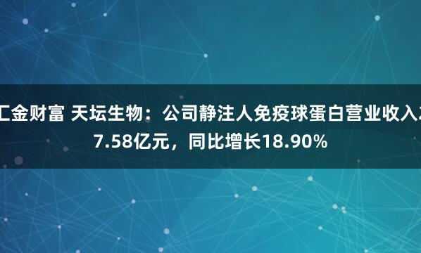 汇金财富 天坛生物：公司静注人免疫球蛋白营业收入27.58亿元，同比增长18.90%