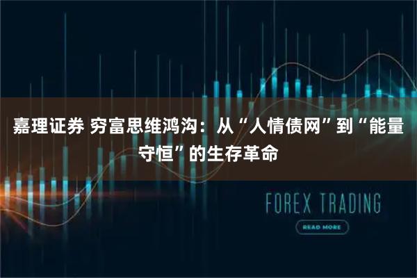 嘉理证券 穷富思维鸿沟：从“人情债网”到“能量守恒”的生存革命