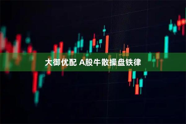 大御优配 A股牛散操盘铁律