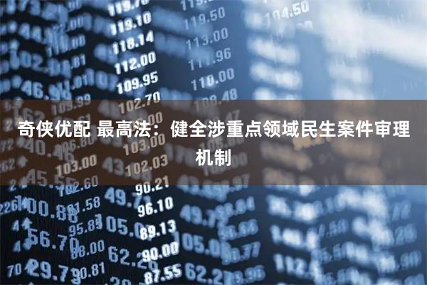 奇侠优配 最高法：健全涉重点领域民生案件审理机制