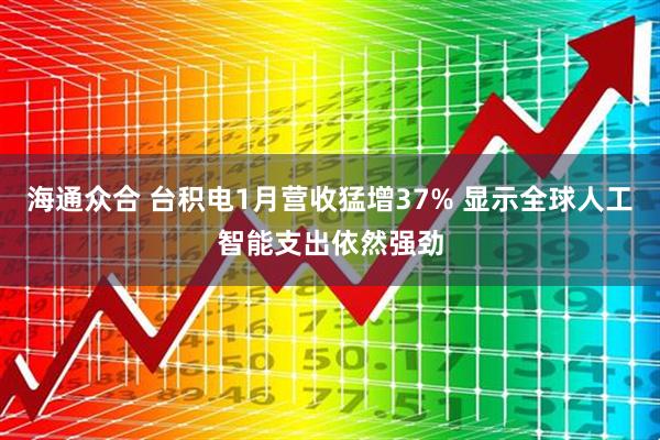 海通众合 台积电1月营收猛增37% 显示全球人工智能支出依然强劲