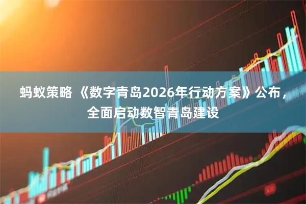 蚂蚁策略 《数字青岛2026年行动方案》公布，全面启动数智青岛建设