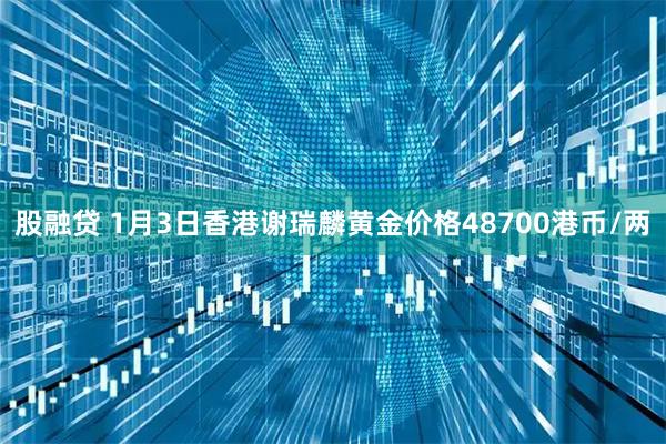 股融贷 1月3日香港谢瑞麟黄金价格48700港币/两