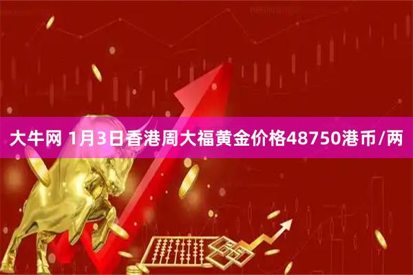 大牛网 1月3日香港周大福黄金价格48750港币/两